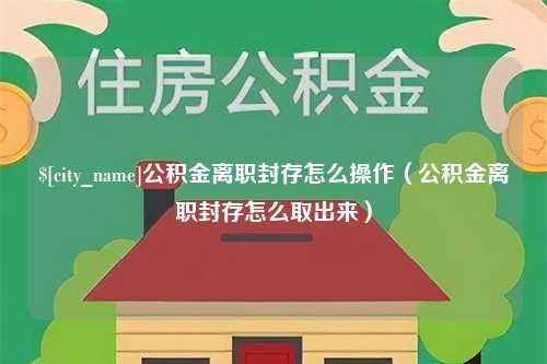 大连公积金离职封存怎么操作（公积金离职封存怎么取出来）