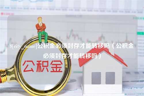 大连公积金必须封存才能转移吗（公积金必须封存才能转移吗）