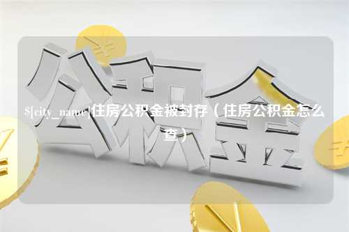 大连住房公积金被封存（住房公积金怎么查）