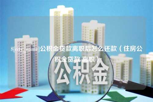 大连公积金贷款离职后怎么还款（住房公积金贷款 离职）