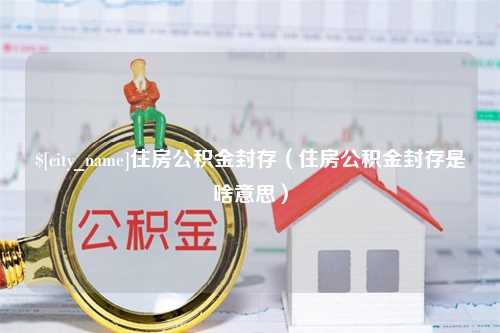 大连住房公积金封存（住房公积金封存是啥意思）